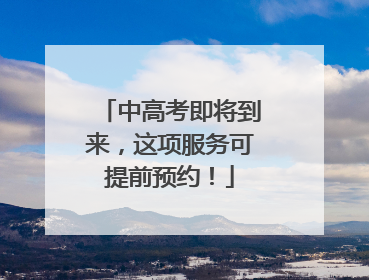 中高考即将到来，这项服务可提前预约！