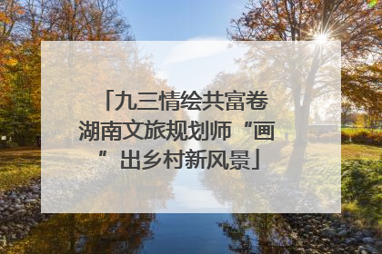 九三情绘共富卷 湖南文旅规划师“画”出乡村新风景
