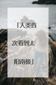 人类首次看到太阳南极