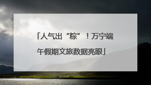 人气出“粽”！万宁端午假期文旅数据亮眼