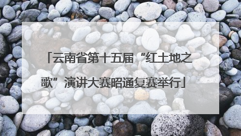 云南省第十五届“红土地之歌”演讲大赛昭通复赛举行