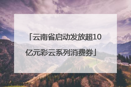 云南省启动发放超10亿元彩云系列消费券
