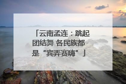 云南孟连：跳起团结舞 各民族都是“宾弄赛嗨”