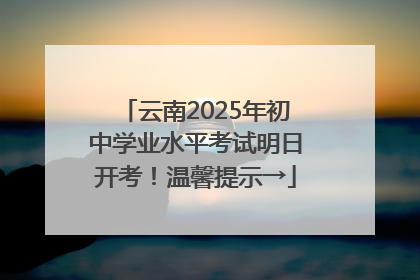 云南2025年初中学业水平考试明日开考！温馨提示→