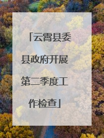 云霄县委县政府开展第二季度工作检查