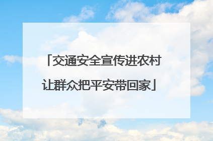 交通安全宣传进农村 让群众把平安带回家