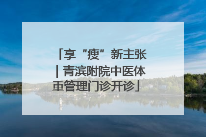 享“瘦”新主张｜青滨附院中医体重管理门诊开诊