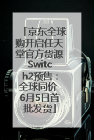 京东全球购开启任天堂官方货源Switch2预售：全球同价 6月5日首批发货