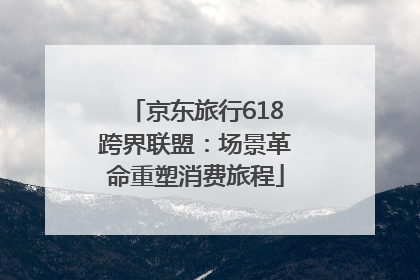 京东旅行618跨界联盟：场景革命重塑消费旅程