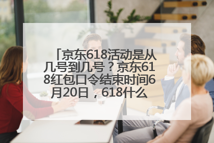 京东618活动是从几号到几号？京东618红包口令结束时间6月20日，618什么时候买最便宜