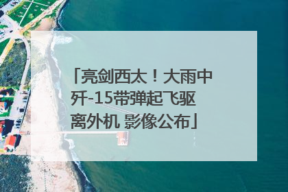 亮剑西太！大雨中歼-15带弹起飞驱离外机 影像公布