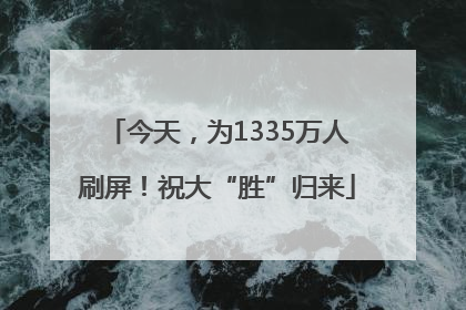 今天，为1335万人刷屏！祝大“胜”归来