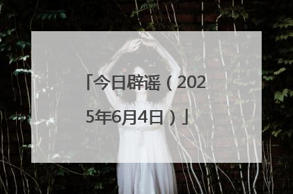 今日辟谣（2025年6月4日）