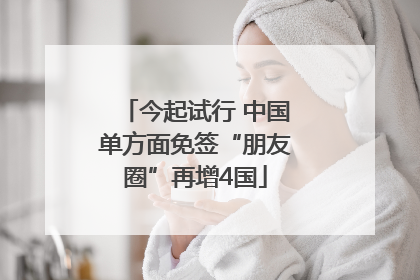 今起试行 中国单方面免签“朋友圈”再增4国