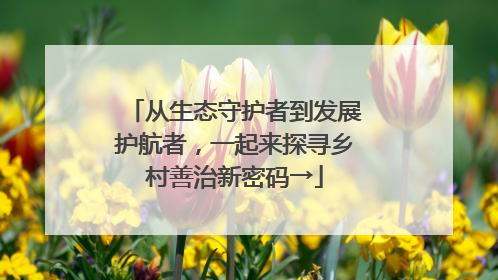 从生态守护者到发展护航者，一起来探寻乡村善治新密码→