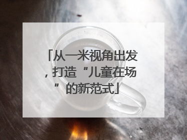 从一米视角出发，打造“儿童在场”的新范式