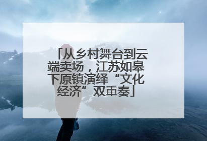 从乡村舞台到云端卖场，江苏如皋下原镇演绎“文化经济”双重奏