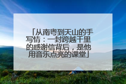 从南粤到天山的手写情：一封跨越千里的感谢信背后，是他用音乐点亮的课堂