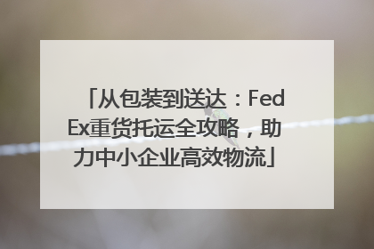 从包装到送达：FedEx重货托运全攻略，助力中小企业高效物流