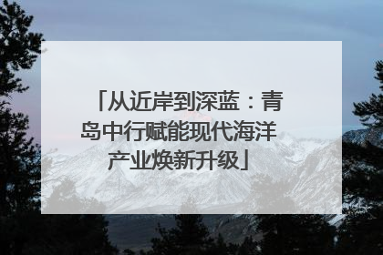 从近岸到深蓝：青岛中行赋能现代海洋产业焕新升级