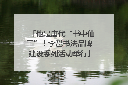 他是唐代“书中仙手”！李邕书法品牌建设系列活动举行