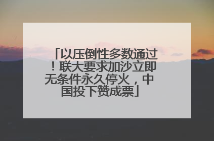 以压倒性多数通过！联大要求加沙立即无条件永久停火，中国投下赞成票