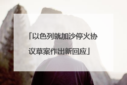以色列就加沙停火协议草案作出新回应