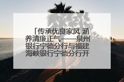 传承优良家风 涵养清廉正气——泉州银行宁德分行与福建海峡银行宁德分行开展主题党日活动