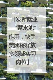 发挥就业“蓄水池”作用，快手美团将释放多领域实习岗位