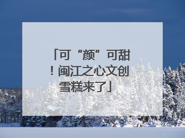 可“颜”可甜！闽江之心文创雪糕来了