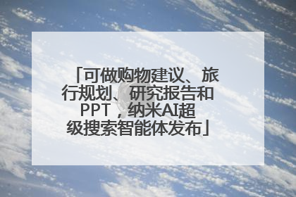 可做购物建议、旅行规划、研究报告和PPT，纳米AI超级搜索智能体发布