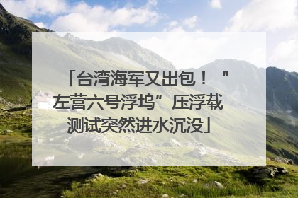 台湾海军又出包！“左营六号浮坞”压浮载测试突然进水沉没