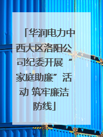 华润电力中西大区洛阳公司纪委开展“家庭助廉”活动 筑牢廉洁防线