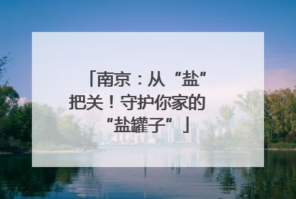 南京：从“盐”把关！守护你家的“盐罐子”