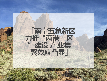 南宁五象新区力推“两港一区”建设 产业集聚效应凸显
