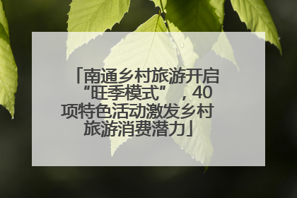 南通乡村旅游开启“旺季模式”，40项特色活动激发乡村旅游消费潜力