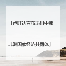 卢旺达宣布退出中部非洲国家经济共同体