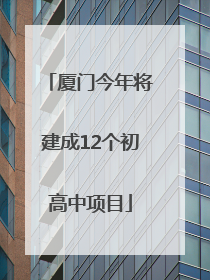 厦门今年将建成12个初高中项目