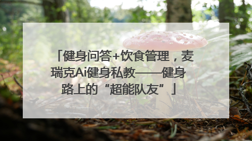 健身问答+饮食管理，麦瑞克Ai健身私教——健身路上的“超能队友”