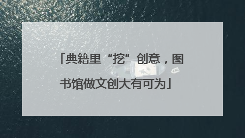 典籍里“挖”创意，图书馆做文创大有可为
