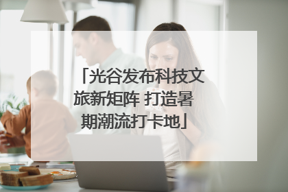 光谷发布科技文旅新矩阵 打造暑期潮流打卡地