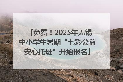 免费！2025年无锡中小学生暑期“七彩公益安心托班”开始报名