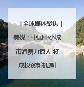 全球媒体聚焦｜美媒：中国中小城市消费力惊人 将成投资新机遇