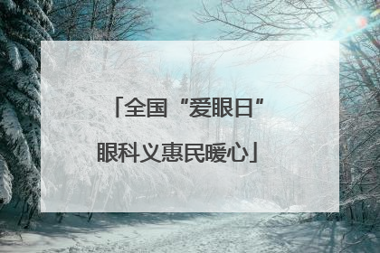 全国“爱眼日”眼科义惠民暖心