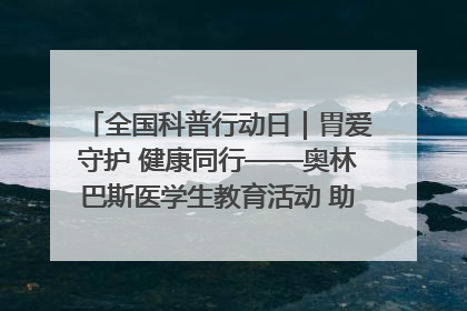 全国科普行动日｜胃爱守护 健康同行——奥林巴斯医学生教育活动 助力消化道早癌防治