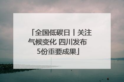 全国低碳日丨关注气候变化 四川发布5份重要成果
