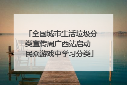 全国城市生活垃圾分类宣传周广西站启动 民众游戏中学习分类