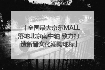 全国最大京东MALL落地北京南中轴 致力打造新晋文化潮购地标