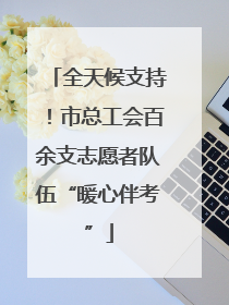全天候支持！市总工会百余支志愿者队伍“暖心伴考”