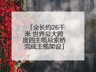 全长约26千米 世界最大跨度四主缆悬索桥完成主缆架设